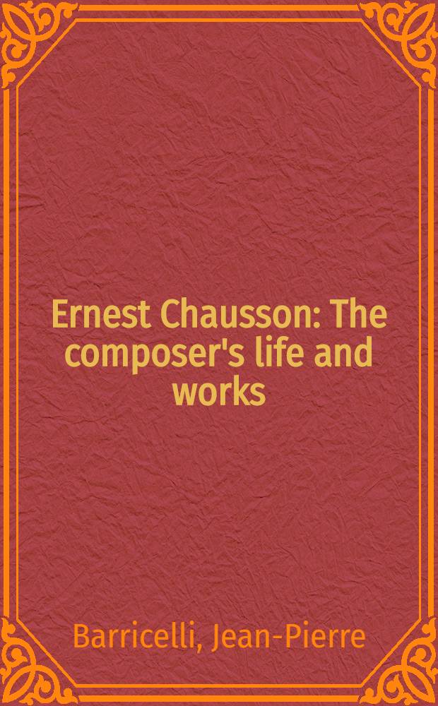 Ernest Chausson : The composer's life and works