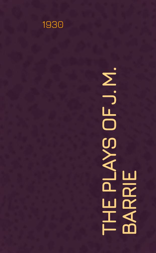 The plays of J. M. Barrie : In 1 Vol