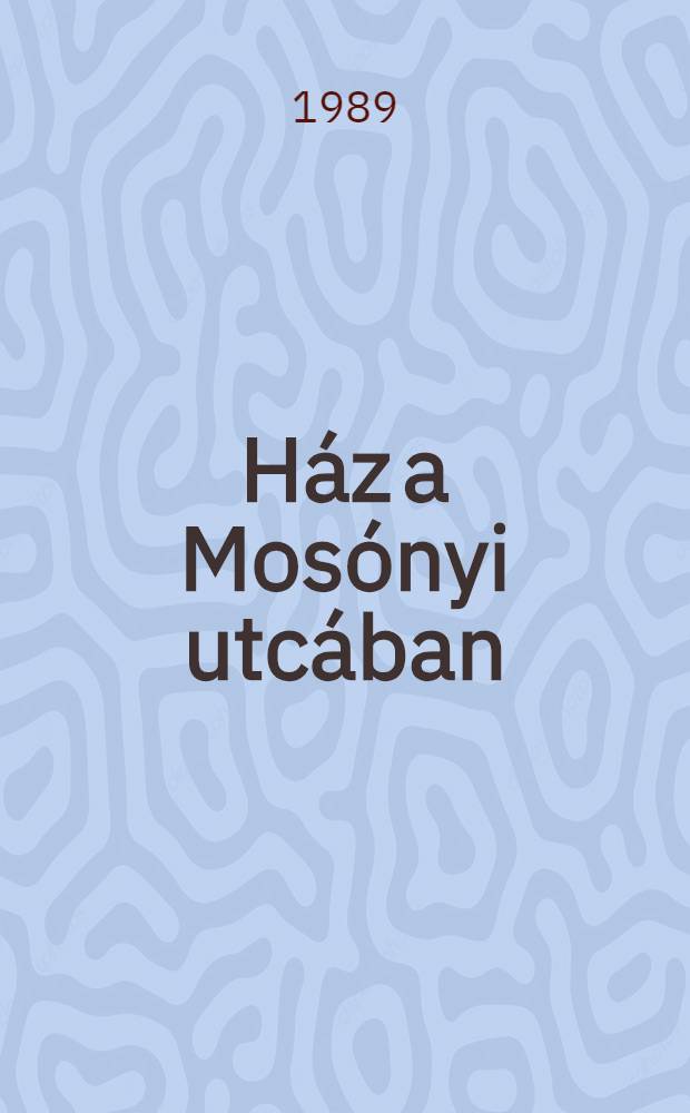Ház a Mosónyi utcában : Regény