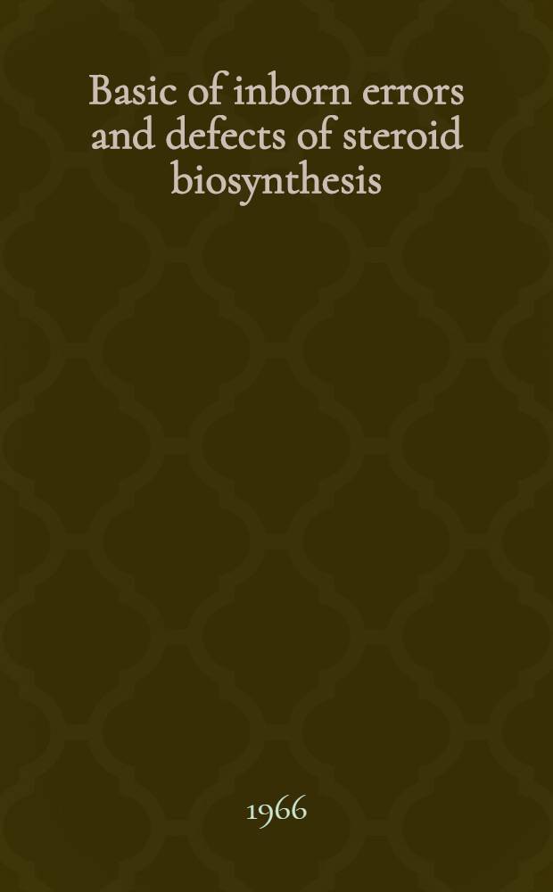 Basic of inborn errors and defects of steroid biosynthesis : Proceedings of the Third Symposium of the Society for the study of inborn errors of metabolism ...held in Birmingham on Oct. 1st and 2nd. 1965