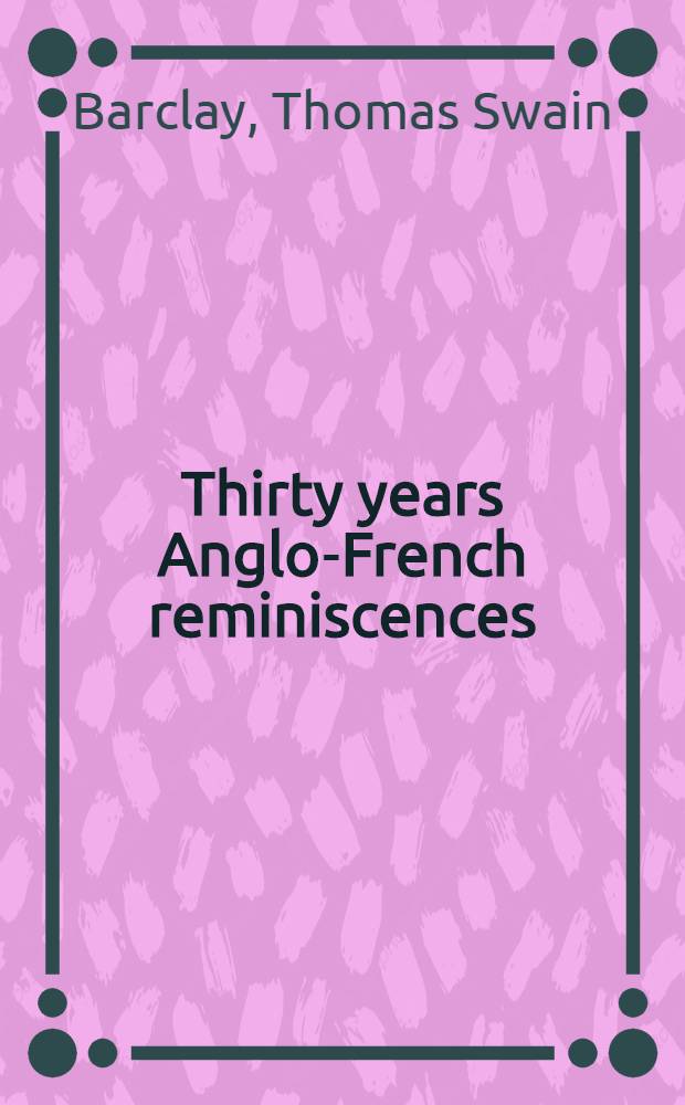 Thirty years Anglo-French reminiscences (1876-1906)