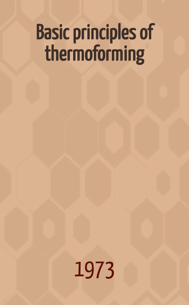 Basic principles of thermoforming : Paper given at a Two-day seminar at the Polytechn. inst. of Brooklyn on June a. 19, 1970