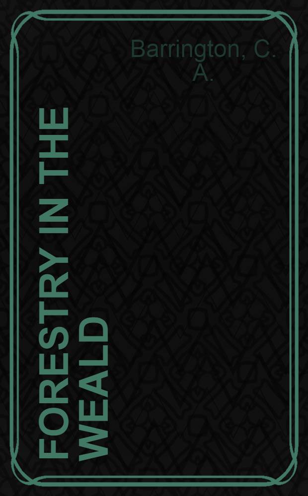 Forestry in the Weald : Kent, Surrey, Sussex and Eastern Hampshire