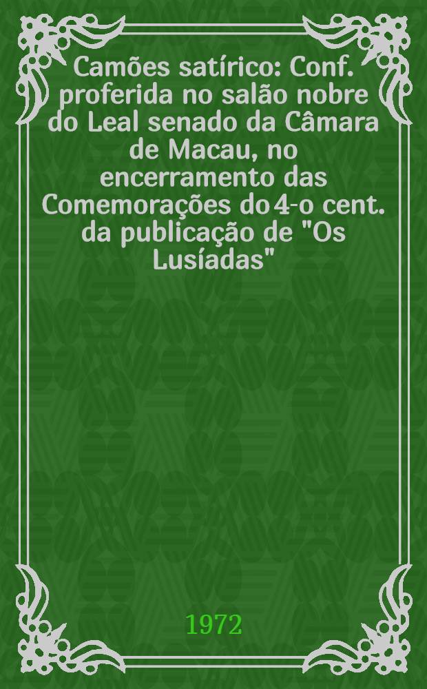 Camões satírico : Conf. proferida no salão nobre do Leal senado da Câmara de Macau, no encerramento das Comemorações do 4-o cent. da publicação de "Os Lusíadas"