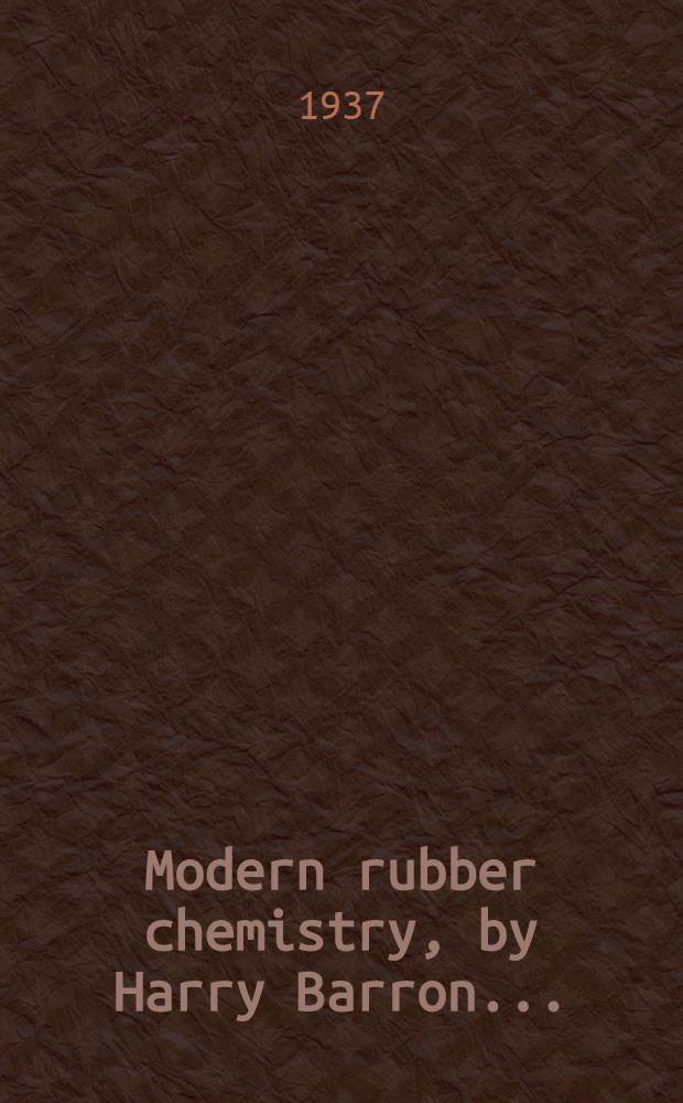 Modern rubber chemistry, by Harry Barron ... : With 70 illustrations
