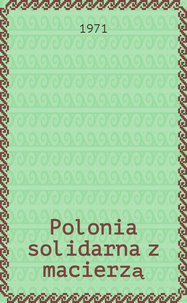 Polonia solidarna z macierzą : Z dziejów wychodźstwa polskiego