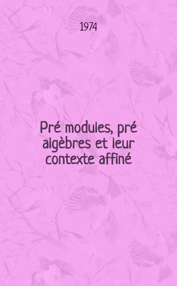 Pr&eacute; modules, pr&eacute; alg&egrave;bres et leur contexte affin&eacute; : Th&egrave;se pr&eacute;s. devant l'Univ. Claude-Bernard, Lyon ..