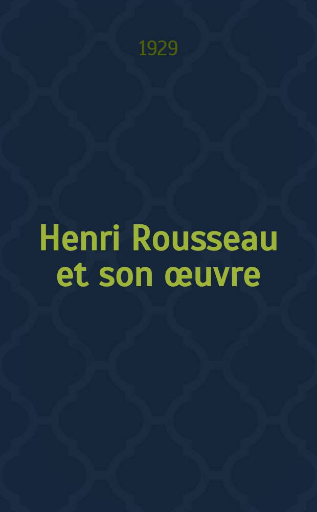 Henri Rousseau et son œuvre : (Le douanier Rousseau)