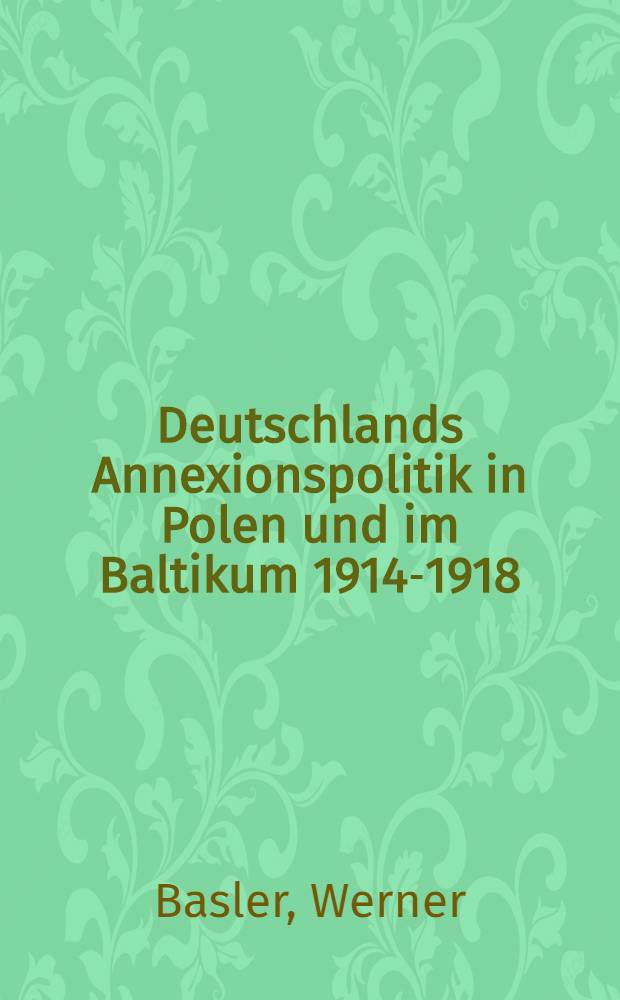 Deutschlands Annexionspolitik in Polen und im Baltikum 1914-1918