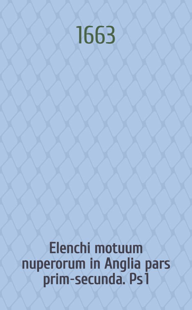 Elenchi motuum nuperorum in Anglia pars prima-[secunda]. Ps 1 : Simul ac juris regii & parlamentarii brevis enarratio