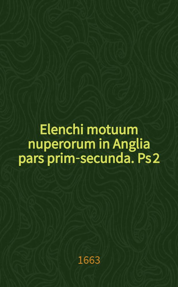 Elenchi motuum nuperorum in Anglia pars prima-[secunda]. Ps 2 : Simul ac regis effugii mirabilis praelio Wigorniae enarratio