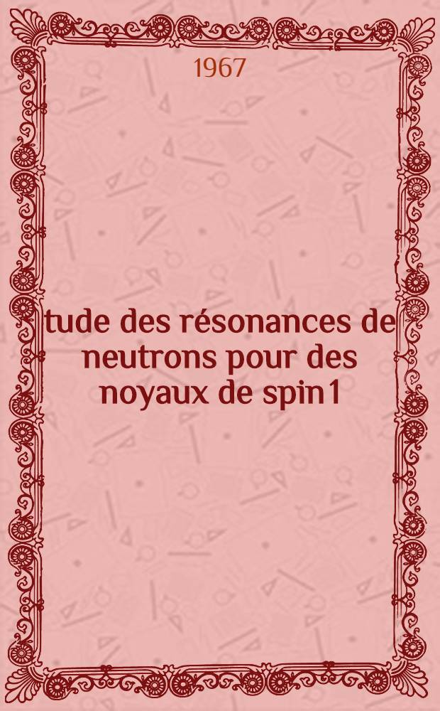 &Eacute;tude des r&eacute;sonances de neutrons pour des noyaux de spin 1/2 (argent, thulium, platine) entre 1 et 800 eV: 1-re th&egrave;se; Propositions donn&eacute;es par la Facult&eacute;: 2-e th&egrave;se: Th&egrave;ses pr&eacute;sent&eacute;e &agrave; la Facult&eacute; des sciences de l'Univ. de Paris (Centre d'Orsay) ... / par Guyabano &eacute;p. de Barros Solange May de