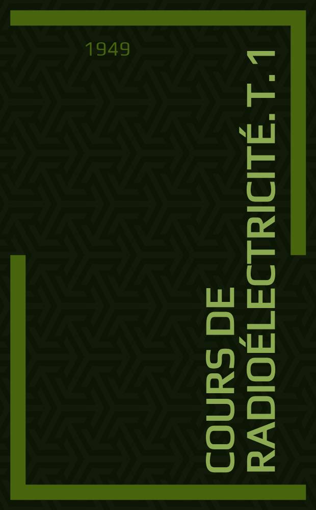 Cours de radioélectricité. T. 1 : Étude de la propagation, des circuits et du rayonnement