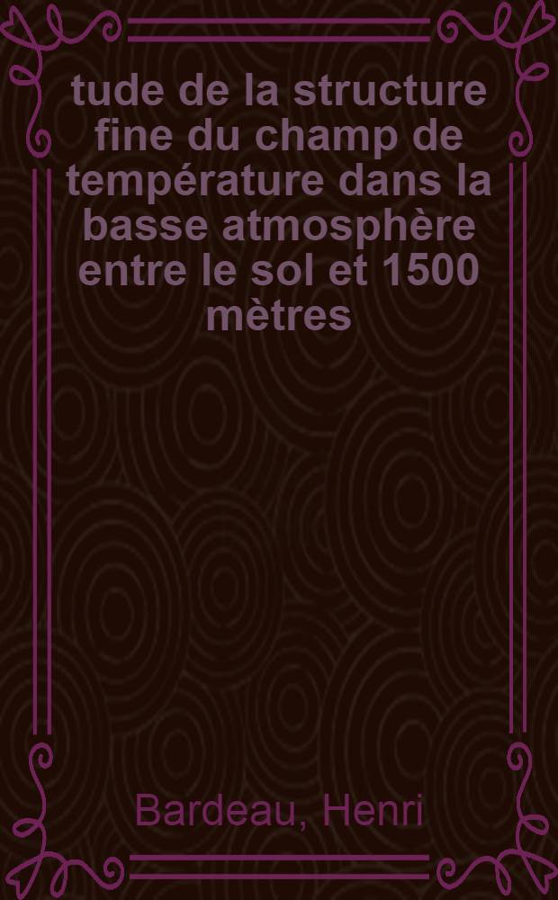 &Eacute;tude de la structure fine du champ de temp&eacute;rature dans la basse atmosph&egrave;re entre le sol et 1500 m&egrave;tres : Th&egrave;se pr&eacute;s. &agrave; la Fac. des sciences de l'Univ. de Toulouse ..