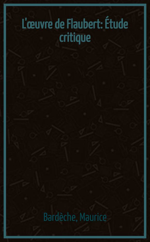 L'&oelig;uvre de Flaubert : &Eacute;tude critique