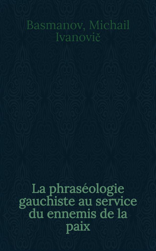 La phraséologie gauchiste au service du ennemis de la paix : (Le trotskisme devant la détente internationale)