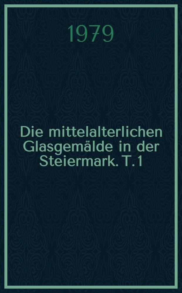 Die mittelalterlichen Glasgemälde in der Steiermark. T. 1 : Graz und Strassengel