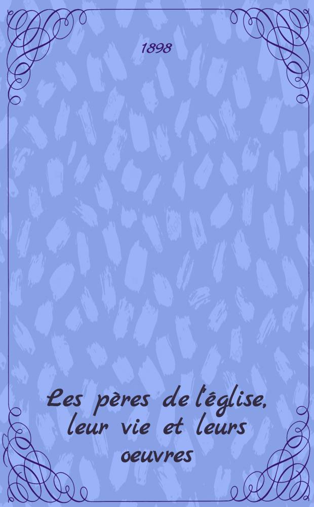 Les pères de l'église, leur vie et leurs oeuvres
