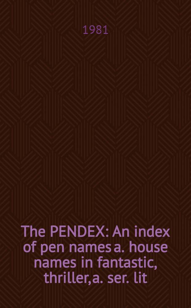 The PENDEX : An index of pen names a. house names in fantastic, thriller, a. ser. lit