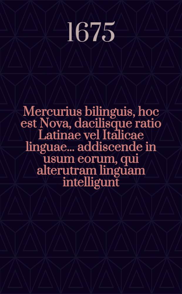 Mercurius bilinguis, hoc est Nova, dacilisque ratio Latinae vel Italicae linguae ... addiscende in usum eorum, qui alterutram linguam intelligunt