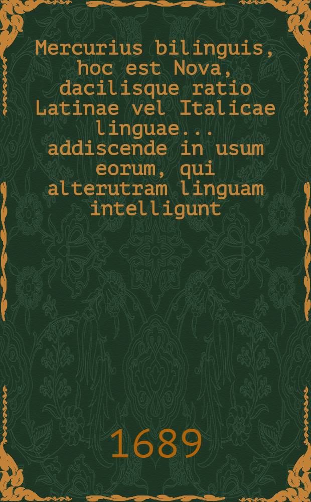 Mercurius bilinguis, hoc est Nova, dacilisque ratio Latinae vel Italicae linguae ... addiscende in usum eorum, qui alterutram linguam intelligunt