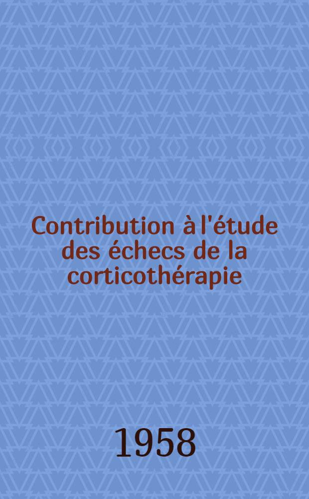 Contribution à l'étude des échecs de la corticothérapie : Faits de résistance. Faits d'allergies : Thèse pour le doctorat en méd. (diplôme d'État)