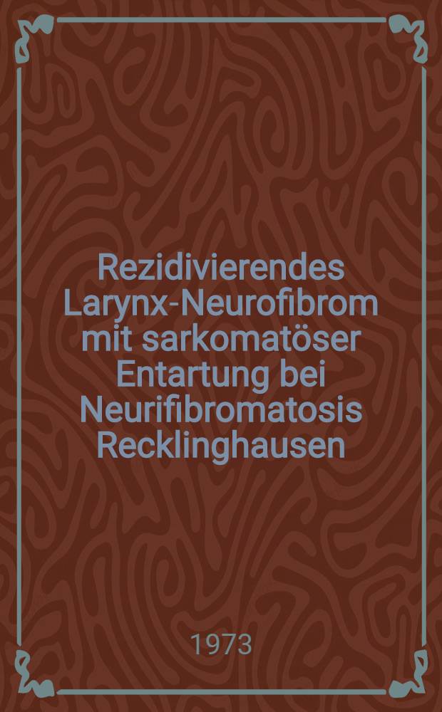 Rezidivierendes Larynx-Neurofibrom mit sarkomatöser Entartung bei Neurifibromatosis Recklinghausen : Inaug.-Diss. ... der Med. Fak. der ... Univ. zu Tübingen