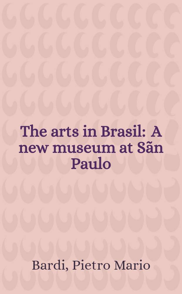 The arts in Brasil : A new museum at Sãn Paulo : Transl. from the Ital. ...