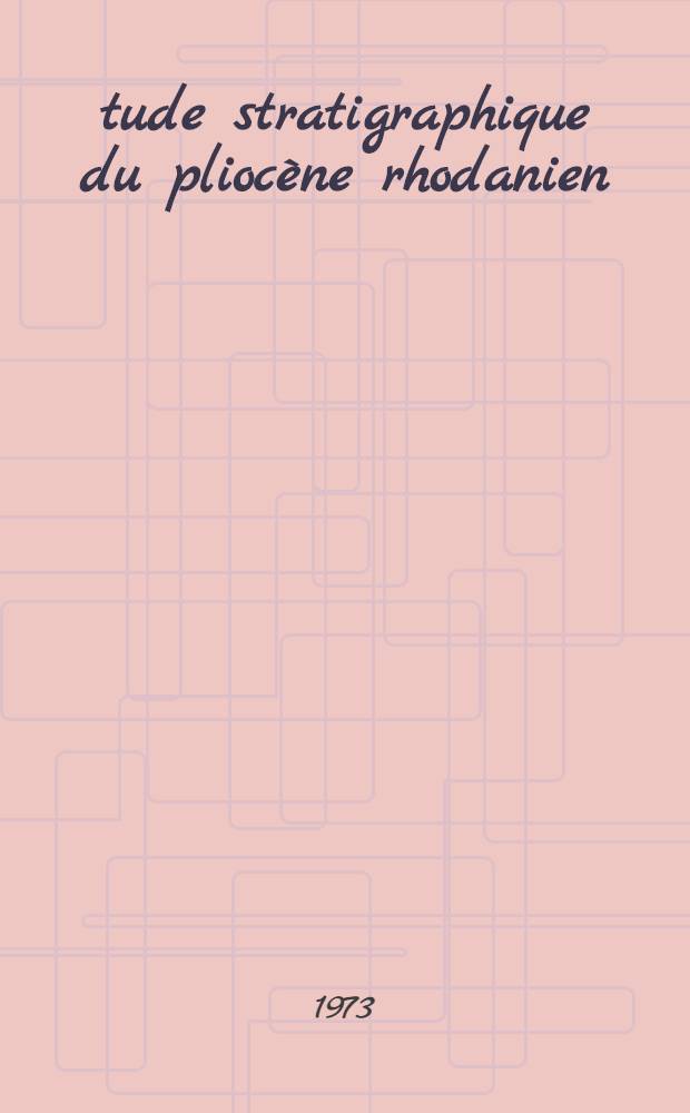 &Eacute;tude stratigraphique du plioc&egrave;ne rhodanien : Th&egrave;se pr&eacute;s. devant l'Univ. Claude-Bernard, Lyon I