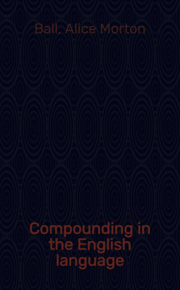 Compounding in the English language : A comparative review of variant authorities with a rational system for general use and a comprehensive alphabetic list of compound words