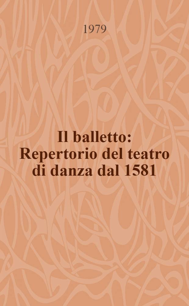 Il balletto : Repertorio del teatro di danza dal 1581