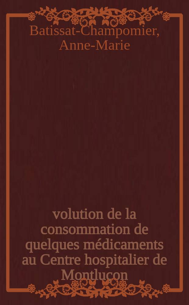 &Eacute;volution de la consommation de quelques m&eacute;dicaments au Centre hospitalier de Montlu&ccedil;on : Th&egrave;se ..