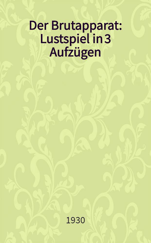 Der Brutapparat : Lustspiel in 3 Aufzügen