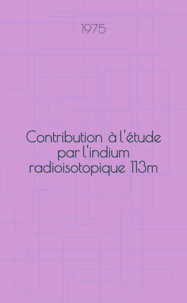 Contribution à l'étude par l'indium radioisotopique 113m / 49 In des variations volémiques au cours de l'anesthésie générale : À propos de 34 observations : Thèse ..