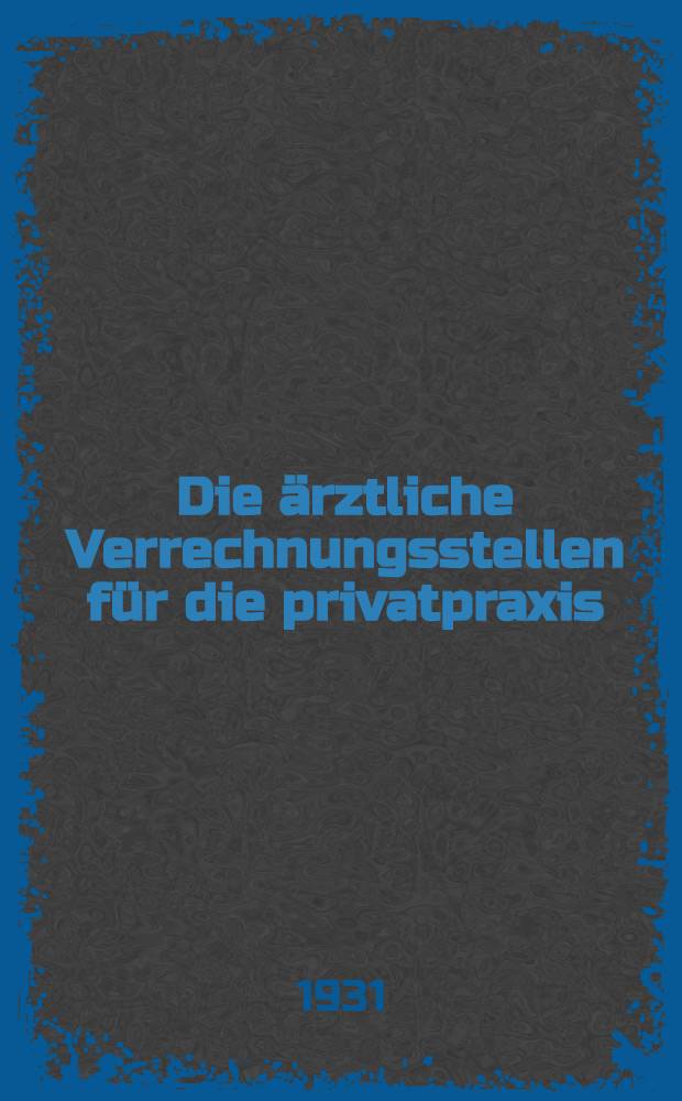 Die &auml;rztliche Verrechnungsstellen f&uuml;r die privatpraxis : Inaug.-Diss. ... einer ... Rechts- und Wirtschaftswissenschaftlichen Fak. der Eberhard-Karls-Universit&auml;t zu T&uuml;bingen