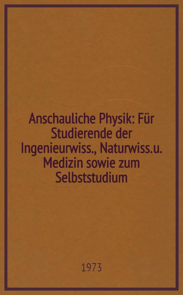 Anschauliche Physik : Für Studierende der Ingenieurwiss., Naturwiss. u. Medizin sowie zum Selbststudium