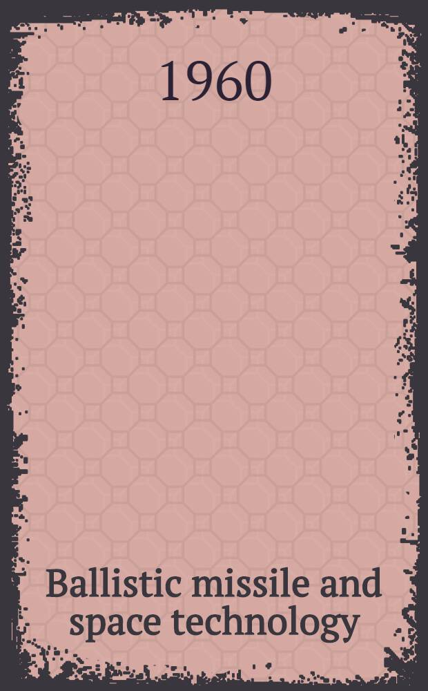 Ballistic missile and space technology : Proceedings of the Fifth symposium on ballistic missile and space technology, held in Los Angeles, Cal., in Aug., 1960. Vol. 1 : Bioastronautics and electronics and invited addresses