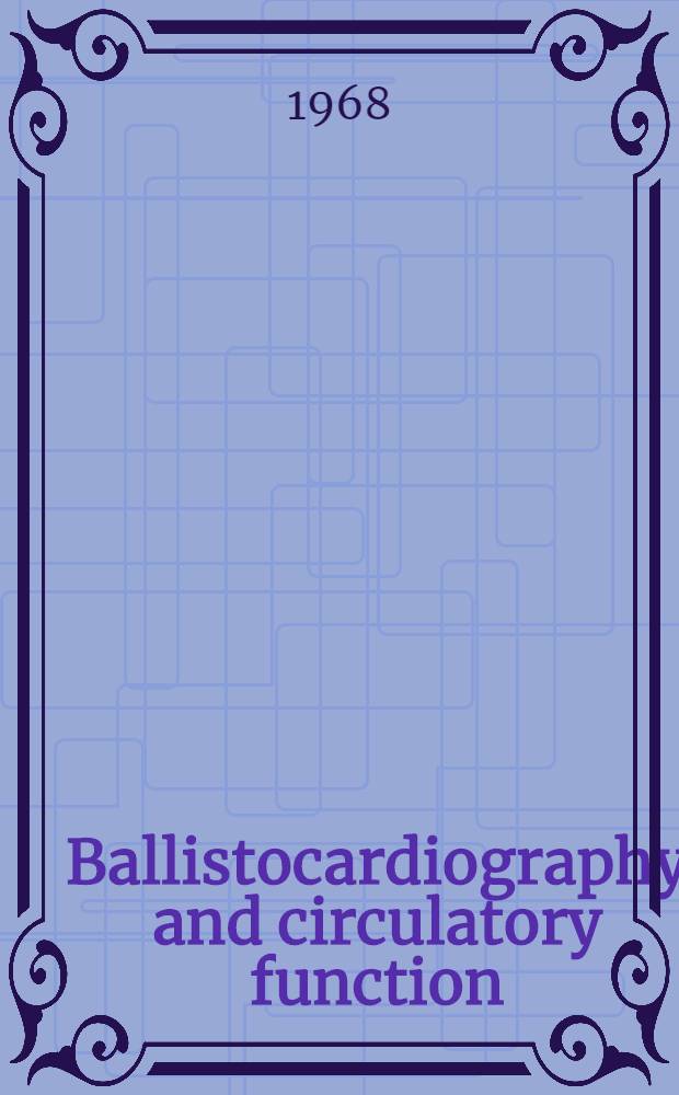 Ballistocardiography and circulatory function : Proceedings of the 12th Annual meeting of the Ballistocardiograph research society held at Atlantic City, N. J., April 29th, 1967 and report on the activities of the society