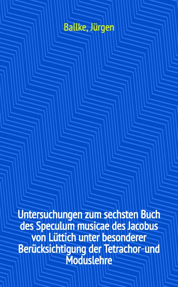 Untersuchungen zum sechsten Buch des Speculum musicae des Jacobus von L&uuml;ttich unter besonderer Ber&uuml;cksichtigung der Tetrachord- und Moduslehre