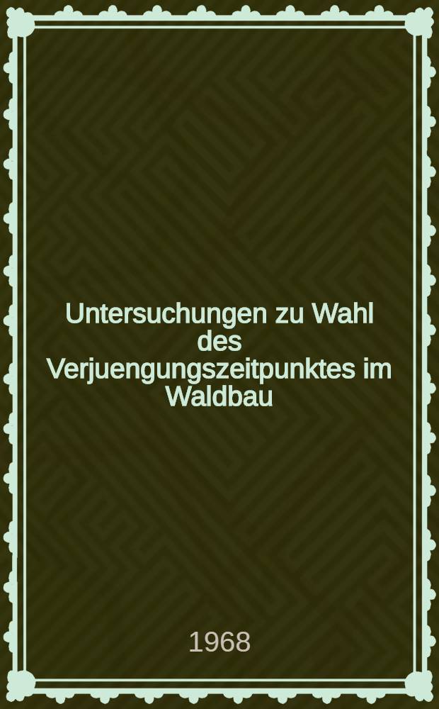 Untersuchungen zu Wahl des Verjuengungszeitpunktes im Waldbau : Abhandl. ... der Eidgen&ouml;ssischen techn. Hochschule Z&uuml;rich