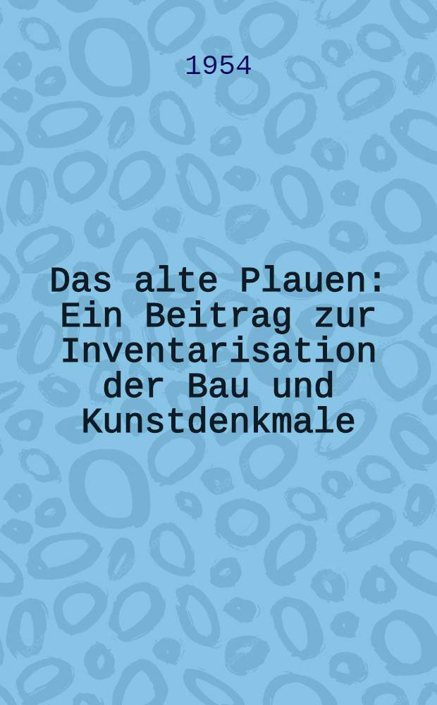 Das alte Plauen : Ein Beitrag zur Inventarisation der Bau und Kunstdenkmale