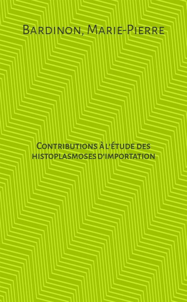 Contributions &agrave; l'&eacute;tude des histoplasmoses d'importation; &Agrave; propos de 8 cas d'histoplasmoses &agrave; Histoplasma capsulatum et &agrave; Histoplasma duboisii observ&eacute;s &agrave; l'h&ocirc;pital de l'Institut Pasteur: Th&egrave;se ... / par Bardinon, Marie-Pierre ...; Univ. Ren&eacute;-Descartes