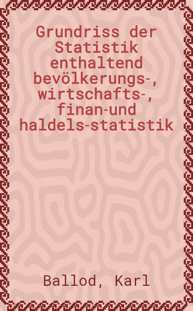 Grundriss der Statistik enthaltend bevölkerungs-, wirtschafts-, finanz- und haldels-statistik