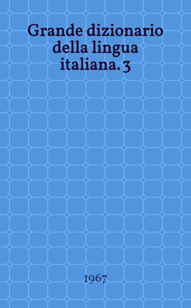Grande dizionario della lingua italiana. 3 : Cert - Dag