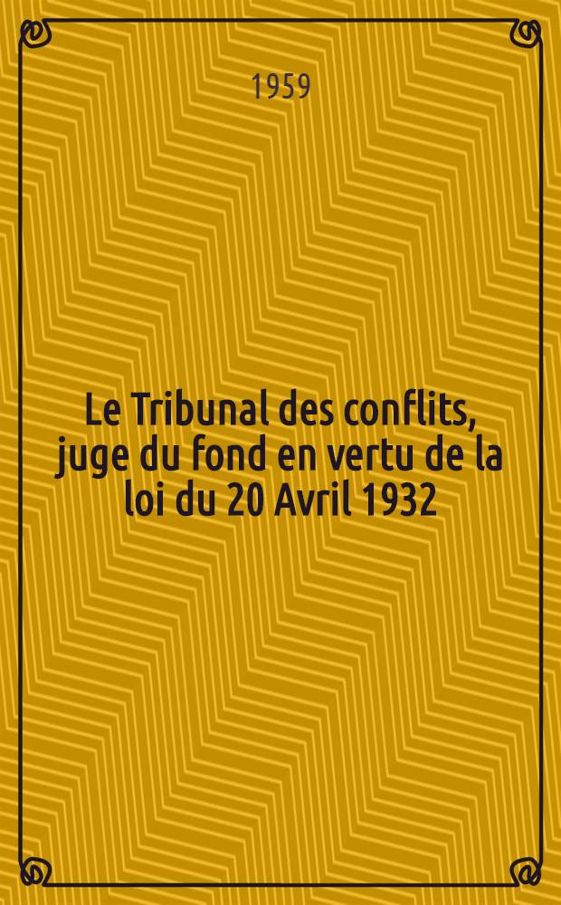 Le Tribunal des conflits, juge du fond en vertu de la loi du 20 Avril 1932 : Thèse pour le doctorat en droit