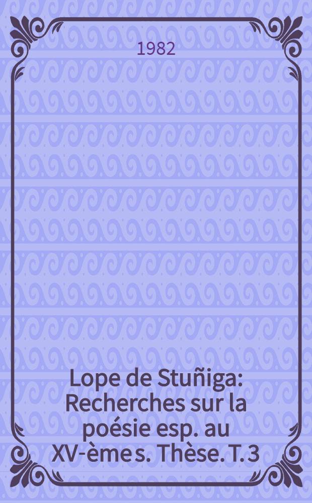 Lope de Stu&ntilde;iga : Recherches sur la po&eacute;sie esp. au XV-&egrave;me s. Th&egrave;se. T. 3