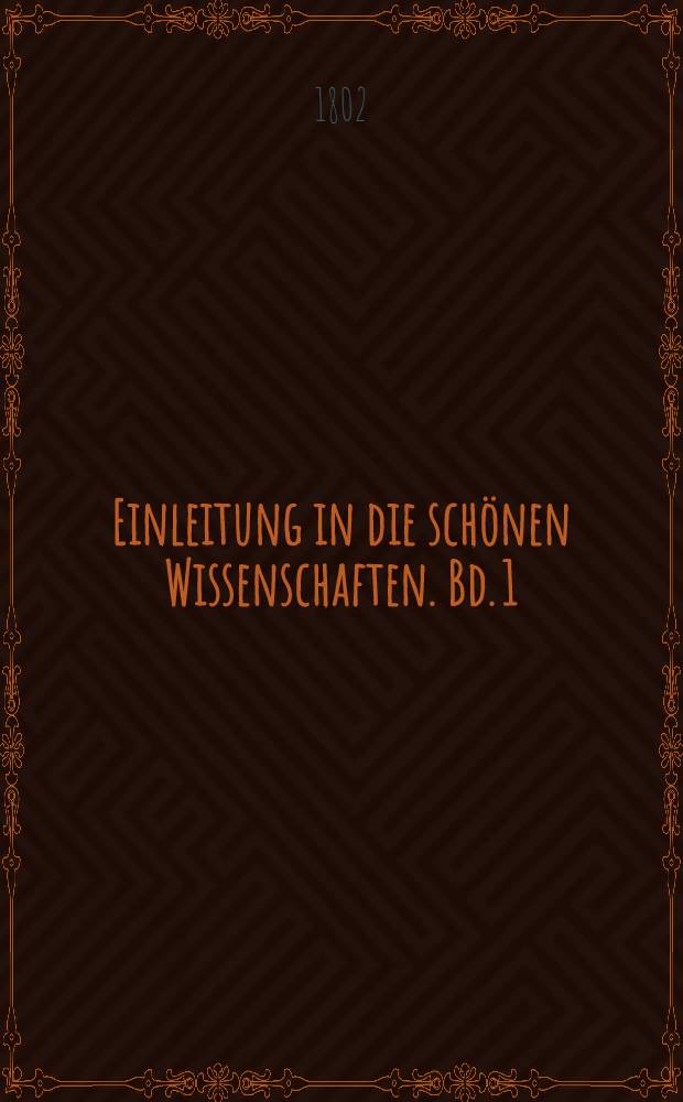Einleitung in die schönen Wissenschaften. Bd. 1