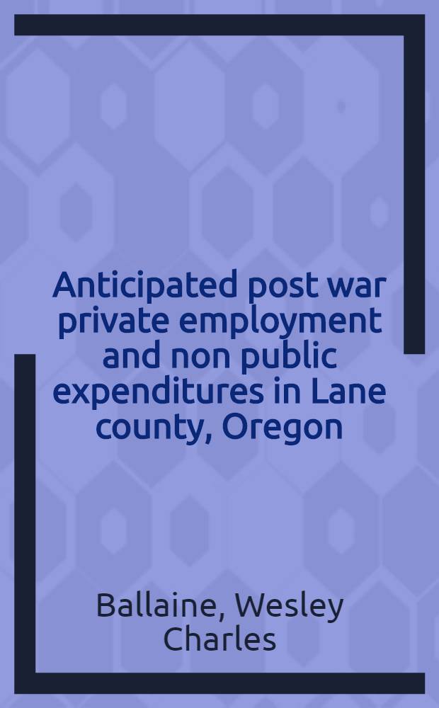 Anticipated post war private employment and non public expenditures in Lane county, Oregon
