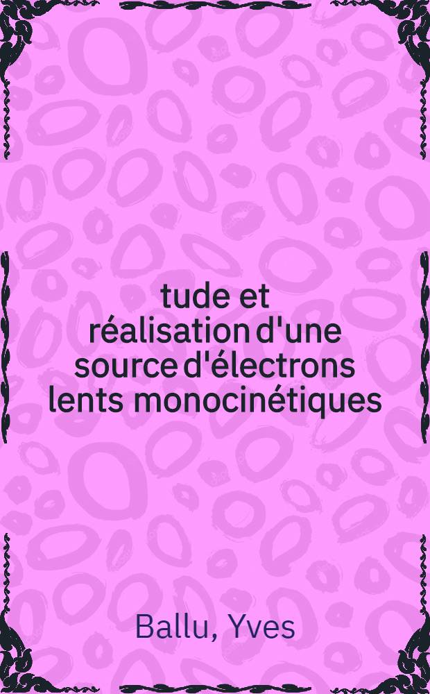 &Eacute;tude et r&eacute;alisation d'une source d'&eacute;lectrons lents monocin&eacute;tiques : 1-re th&egrave;se pr&eacute;sent&eacute;e ... &agrave; la Facult&eacute; des sciences d'Orsay, Univ. de Paris