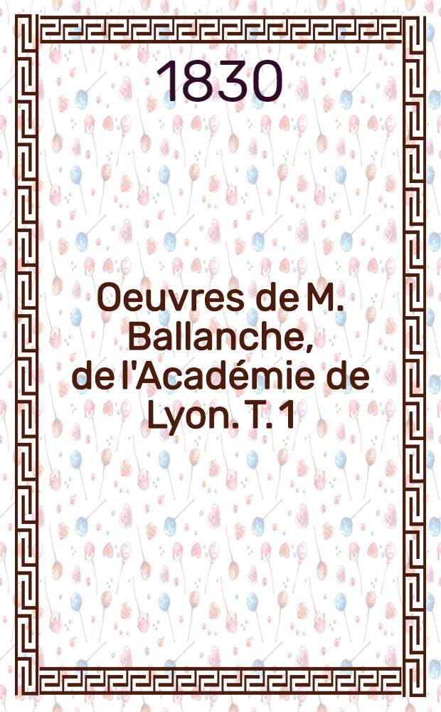 Oeuvres de M. Ballanche, de l'Acad&eacute;mie de Lyon. T. 1 : Antigone ; L'homme sans nom ; &Eacute;legie ; Pragments